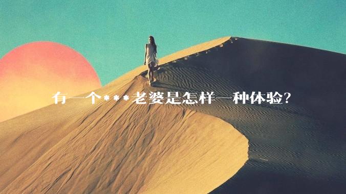 有一个***老婆是怎样一种体验？