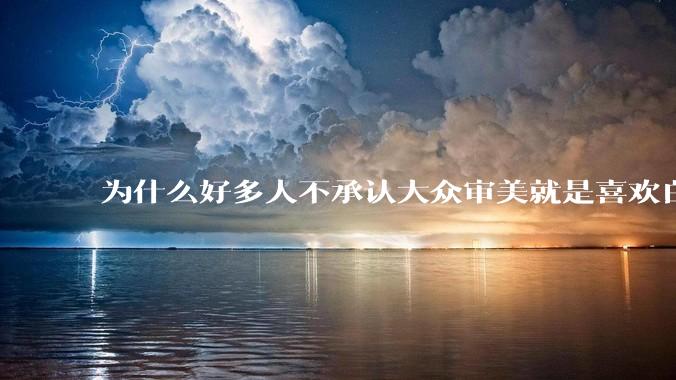 为什么好多人不承认大众审美就是喜欢白皮？