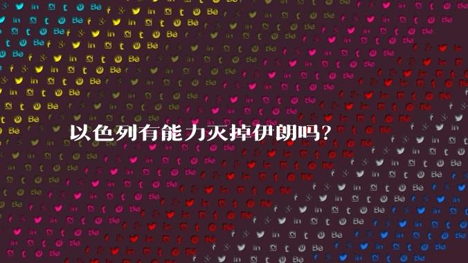 以色列有能力灭掉伊朗吗？