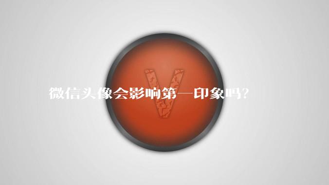微信头像会影响第一印象吗？