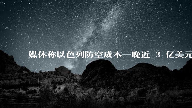 媒体称以色列防空成本一晚近 3 亿美元，最多再撑 12 天，美方会支援吗？若无美补给结果会如何？