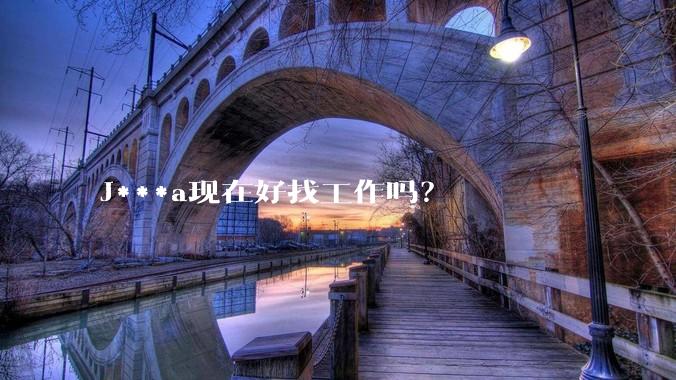 J***a现在好找工作吗？
