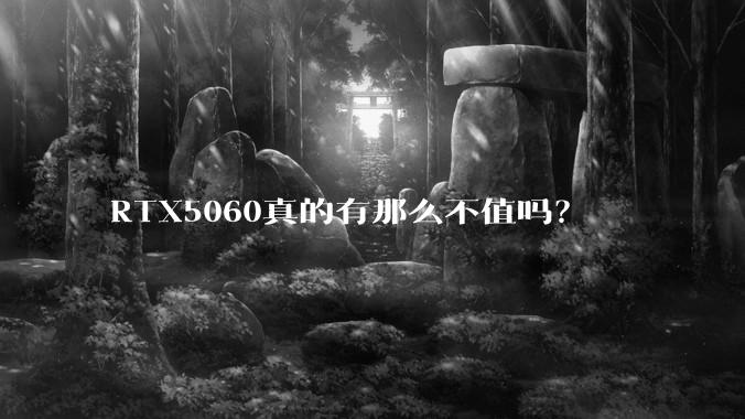 RTX5060真的有那么不值吗？