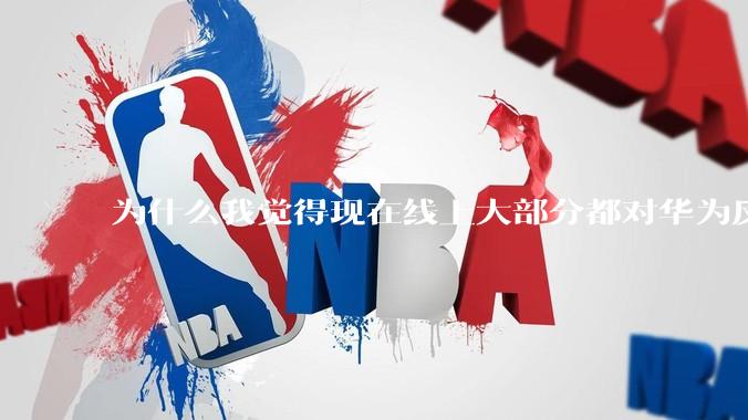 为什么我觉得现在线上大部分都对华为反感，线下华为大卖?